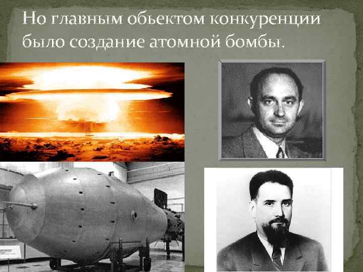 Но главным обьектом конкуренции было создание атомной бомбы. 