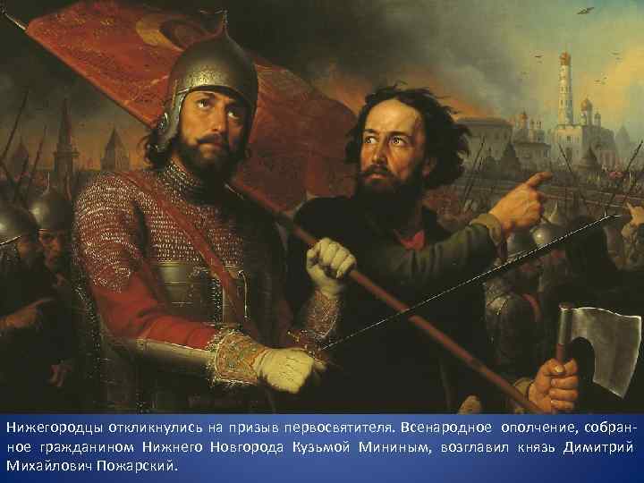 Нижегородцы откликнулись на призыв первосвятителя. Всенародное ополчение, собран- ное гражданином Нижнего Новгорода Кузьмой Мининым,