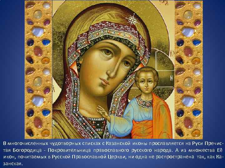 В многочисленных чудотворных списках с Казанской иконы прославляется на Руси Пречис- тая Богородица -