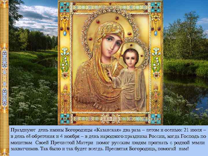 Празднуют день иконы Богородицы «Казанская» два раза – летом и осенью: 21 июля –