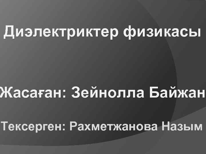 Диэлектриктер физикасы  Жасаған: Зейнолла Байжан Тексерген: Рахметжанова Назым 