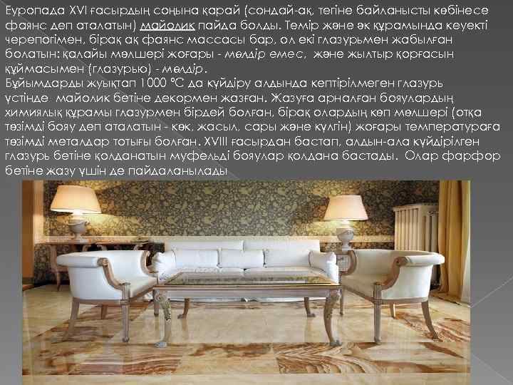 Еуропада XVI ғасырдың соңына қарай (сондай-ақ, тегіне байланысты көбінесе фаянс деп аталатын) майолик пайда