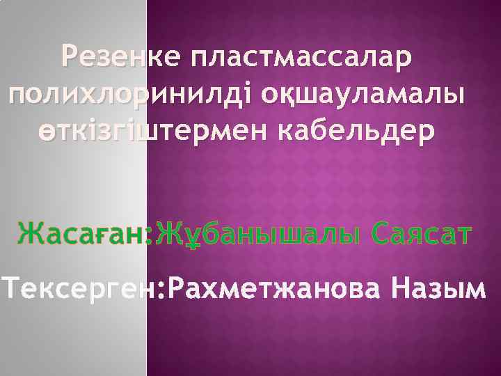   Резенке пластмассалар полихлоринилді оқшауламалы  өткізгіштермен кабельдер  Жасаған: Жұбанышалы Саясат Тексерген: