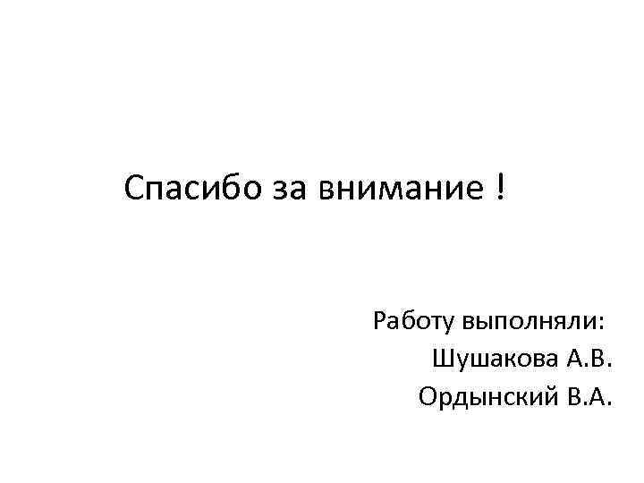 Спасибо за внимание !    Работу выполняли:    Шушакова А.