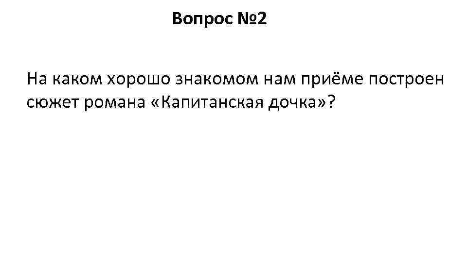     Вопрос № 2  На каком хорошо знакомом нам приёме