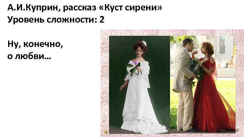 А. И. Куприн, рассказ «Куст сирени» Уровень сложности: 2 Ну, конечно,  о любви…