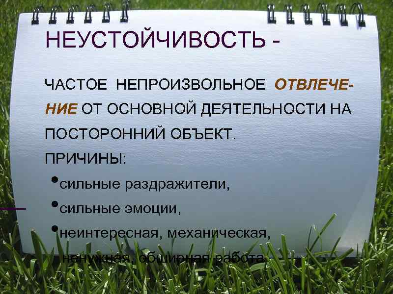 НЕУСТОЙЧИВОСТЬ - ЧАСТОЕ НЕПРОИЗВОЛЬНОЕ ОТВЛЕЧЕ- НИЕ ОТ ОСНОВНОЙ ДЕЯТЕЛЬНОСТИ НА ПОСТОРОННИЙ ОБЪЕКТ. ПРИЧИНЫ: 