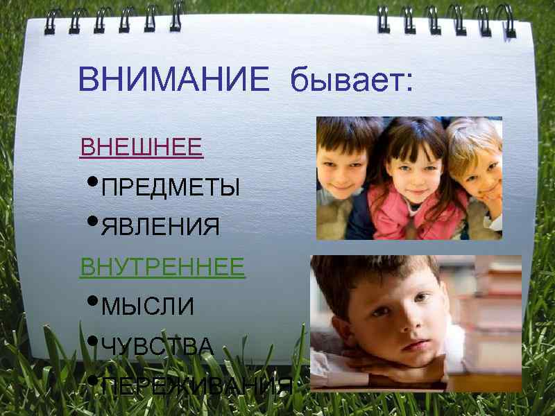 ВНИМАНИЕ бывает: ВНЕШНЕЕ • ПРЕДМЕТЫ • ЯВЛЕНИЯ ВНУТРЕННЕЕ • МЫСЛИ • ЧУВСТВА • ПЕРЕЖИВАНИЯ