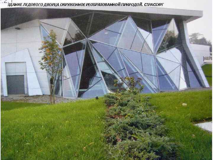 ЗДАНИЕ ЛЕДОВОГО ДВОРЦА ОКРУЖЕННОЕ РЕОБРАЗОВАННОЙ ПРИРОДОЙ. СТРАСБУРГ 