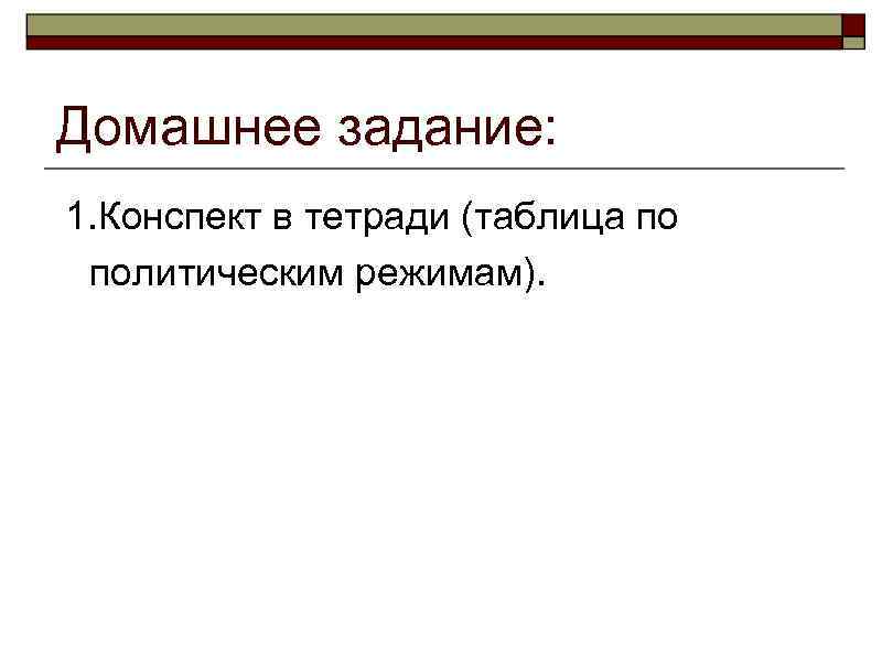 Домашнее задание: 1. Конспект в тетради (таблица по политическим режимам). 
