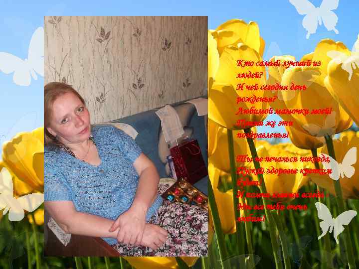 Кто самый лучший из людей?  И чей сегодня день рожденья?  Любимой мамочки