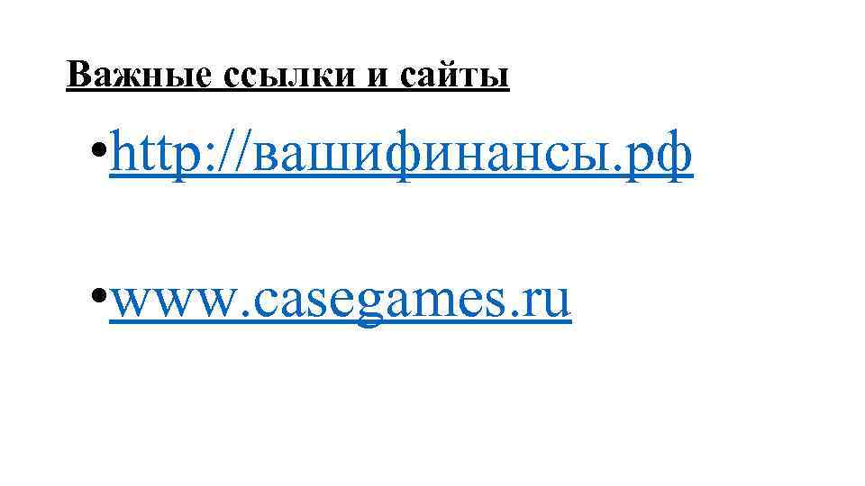 Важные ссылки и сайты  • http: //вашифинансы. рф  • www. casegames. ru