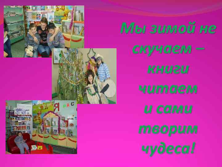 Мы зимой не скучаем –  книги  читаем  и сами  творим
