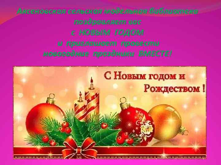 Аксеновская сельская модельная библиотека    поздравляет вас   с НОВЫМ ГОДОМ