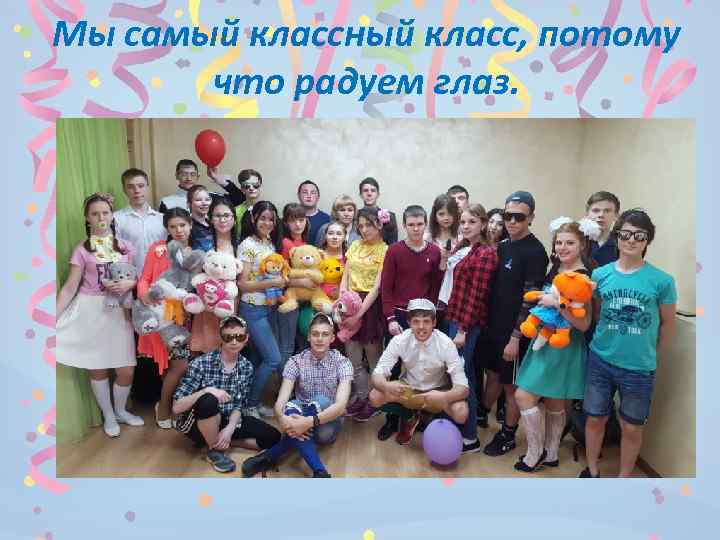 Мы самый классный класс, потому  что радуем глаз. 