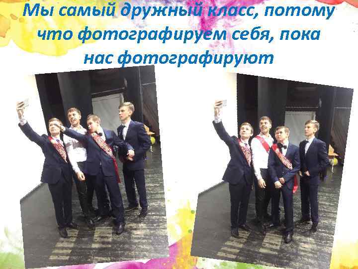 Мы самый дружный класс, потому что фотографируем себя, пока нас фотографируют 