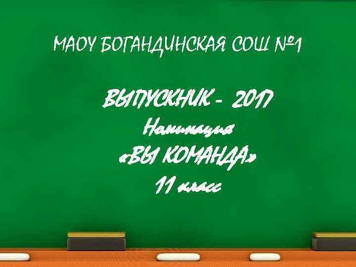 МАОУ БОГАНДИНСКАЯ СОШ № 1 ВЫПУСКНИК - 2017  Номинация  «ВЫ КОМАНДА» 