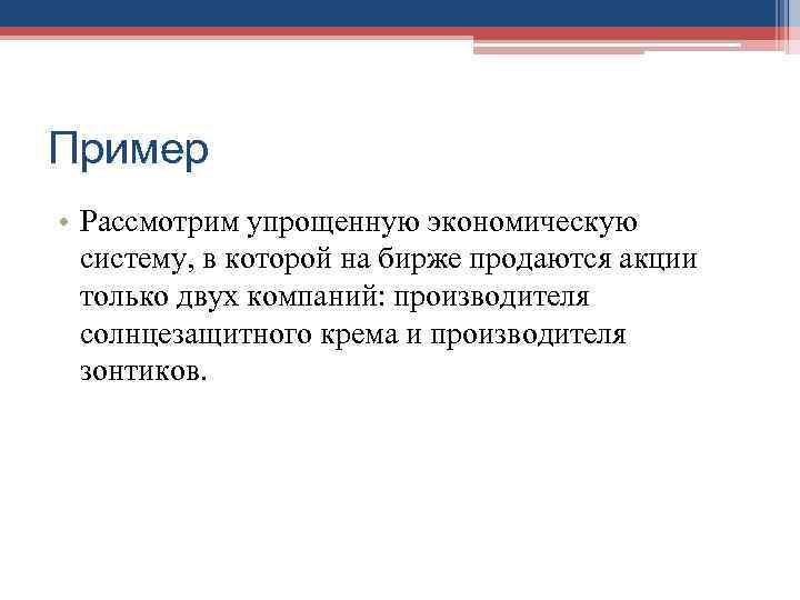 Пример • Рассмотрим упрощенную экономическую  систему, в которой на бирже продаются акции 