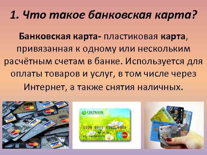  1. Что такое банковская карта? Банковская карта- пластиковая карта, привязанная к одному или