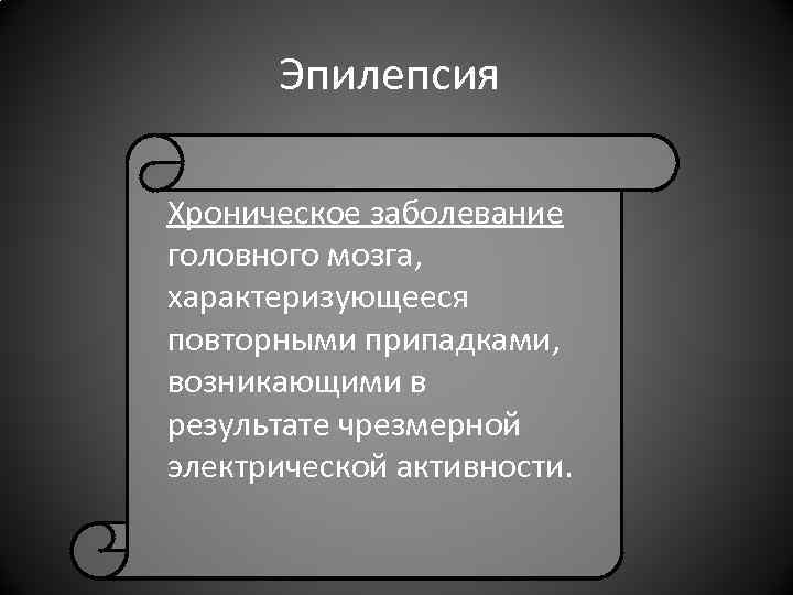Эпилепсия Хроническое заболевание головного мозга, характеризующееся повторными припадками, возникающими в результате Эпилепсия Хроническое заболевание головного мозга, характеризующееся повторными припадками, возникающими в результате