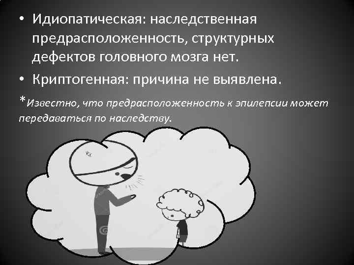 • Идиопатическая: наследственная предрасположенность, структурных дефектов головного мозга нет. • • Идиопатическая: наследственная предрасположенность, структурных дефектов головного мозга нет. •