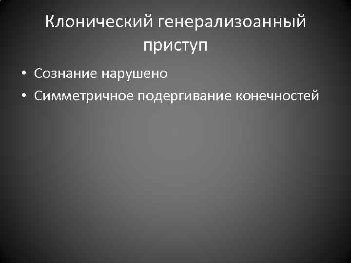 Клонический генерализоанный приступ • Сознание нарушено • Симметричное подергивание Клонический генерализоанный приступ • Сознание нарушено • Симметричное подергивание