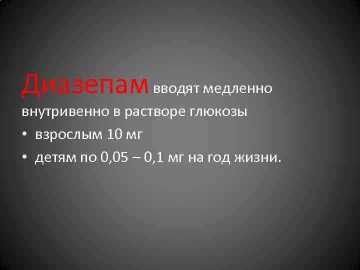 Диазепам вводят медленно внутривенно в растворе глюкозы • взрослым 10 мг • детям Диазепам вводят медленно внутривенно в растворе глюкозы • взрослым 10 мг • детям