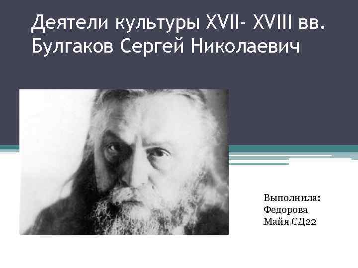 Деятели культуры XVII- XVIII вв. Булгаков Сергей Николаевич     Выполнила: 