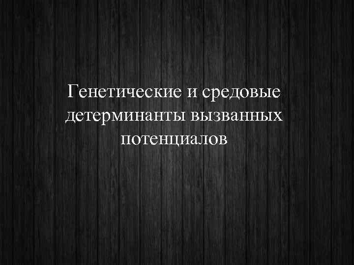 Генетические и средовые детерминанты вызванных  потенциалов 