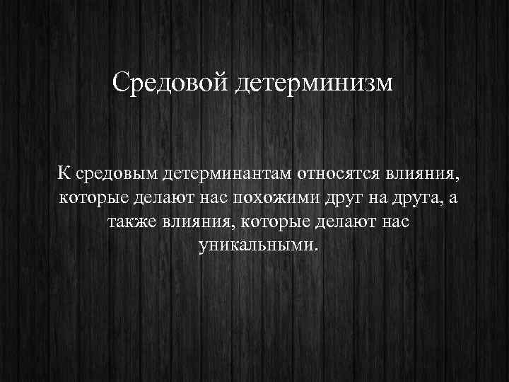  Средовой детерминизм  К средовым детерминантам относятся влияния,  которые делают нас похожими