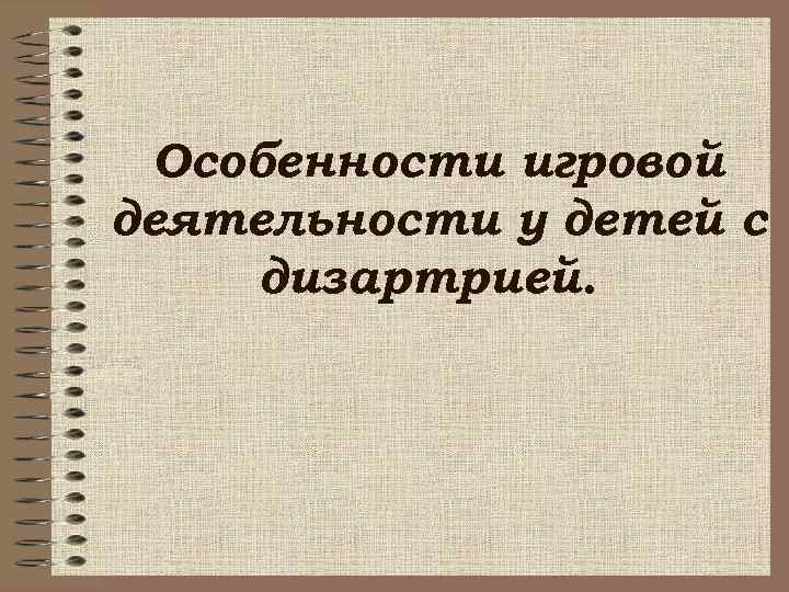  Особенности игровой деятельности у детей с дизартрией. 