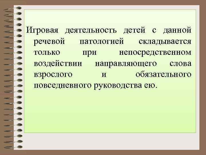 Игровая деятельность детей с данной речевой  патологией складывается только при непосредственном воздействии направляющего
