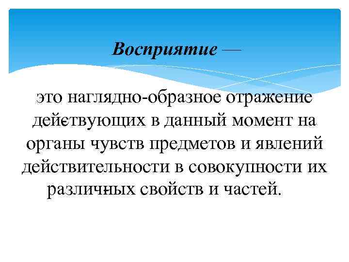    Восприятие —  это наглядно образное отражение дей твующих в данный
