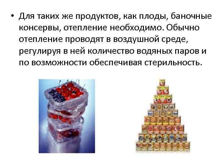  • Для таких же продуктов, как плоды, баночные  консервы, отепление необходимо. Обычно