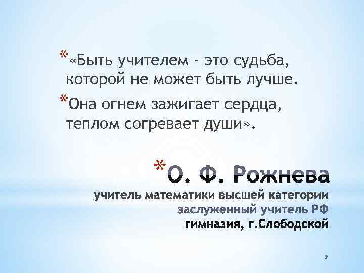 * «Быть учителем - это судьба, которой не может быть лучше. *Она огнем зажигает