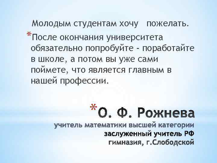  Молодым студентам хочу пожелать. *После окончания университета обязательно попробуйте - поработайте в школе,