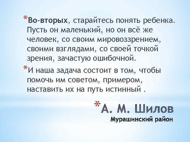 *Во-вторых, старайтесь понять ребенка. Пусть он маленький, но он всё же человек, со своим
