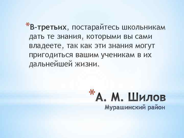 *В-третьих, постарайтесь школьникам дать те знания, которыми вы сами владеете, так как эти знания