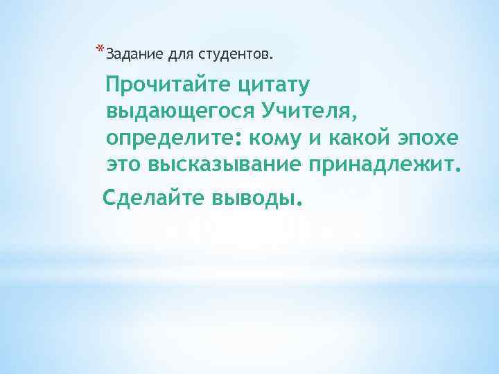 *Задание для студентов.  Прочитайте цитату выдающегося Учителя,  определите: кому и какой эпохе