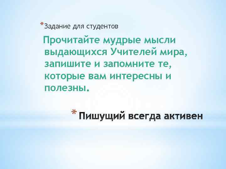 *Задание для студентов Прочитайте мудрые мысли выдающихся Учителей мира, запишите и запомните те, которые