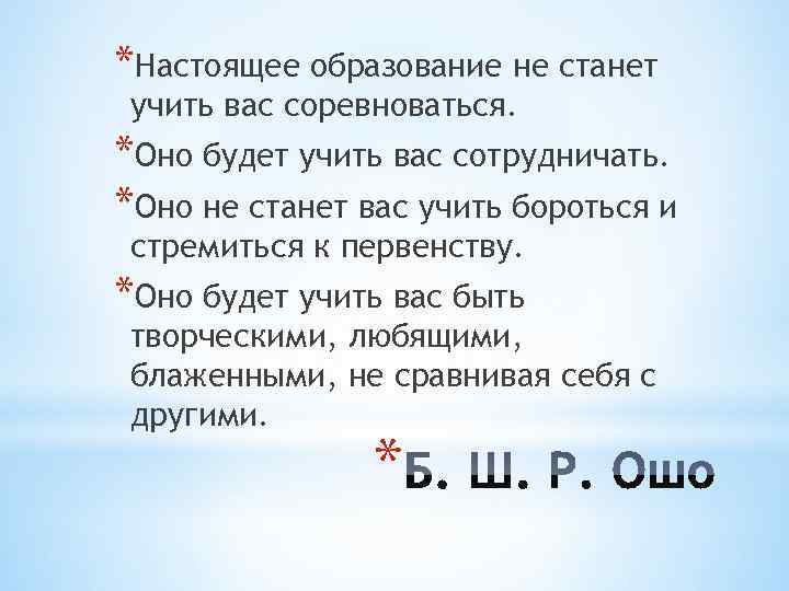 *Настоящее образование не станет учить вас соревноваться. *Оно будет учить вас сотрудничать. *Оно не