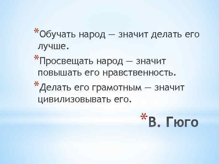 *Обучать народ — значит делать его лучше. *Просвещать народ — значит повышать его нравственность.