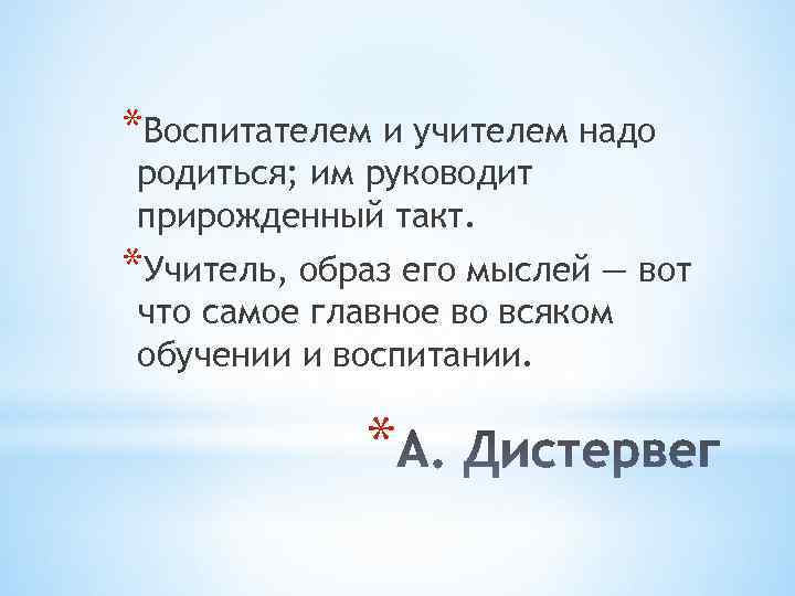 *Воспитателем и учителем надо родиться; им руководит прирожденный такт. *Учитель, образ его мыслей —