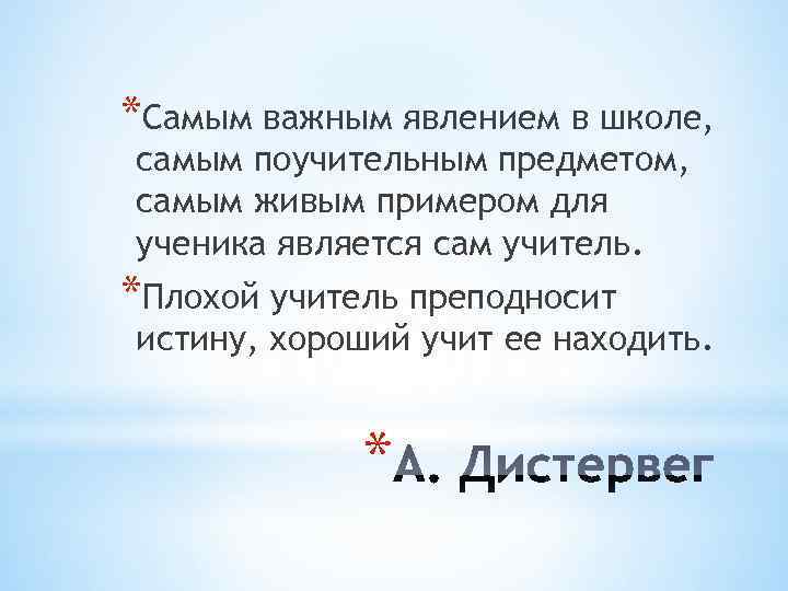 *Самым важным явлением в школе, самым поучительным предметом, самым живым примером для ученика является