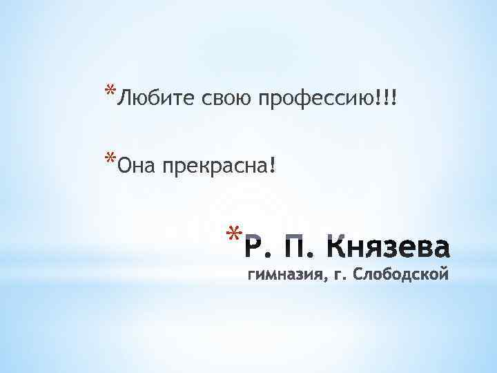 *Любите свою профессию!!! *Она прекрасна!  * 