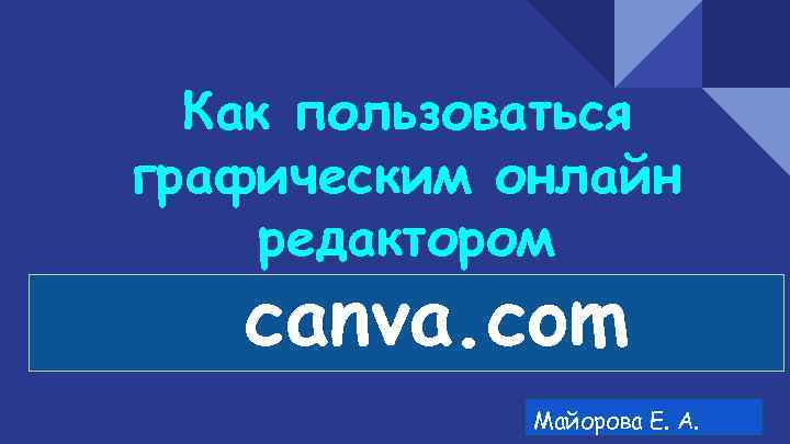  Как пользоваться графическим онлайн редактором  canva. com   Майорова Е. А.