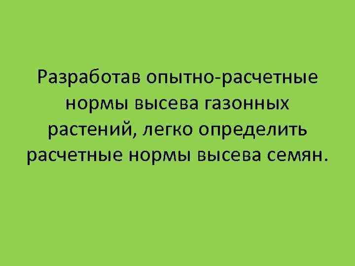 Разработав опытно-расчетные нормы высева газонных растений, легко определить расчетные нормы высева семян. Разработав опытно-расчетные нормы высева газонных растений, легко определить расчетные нормы высева семян.