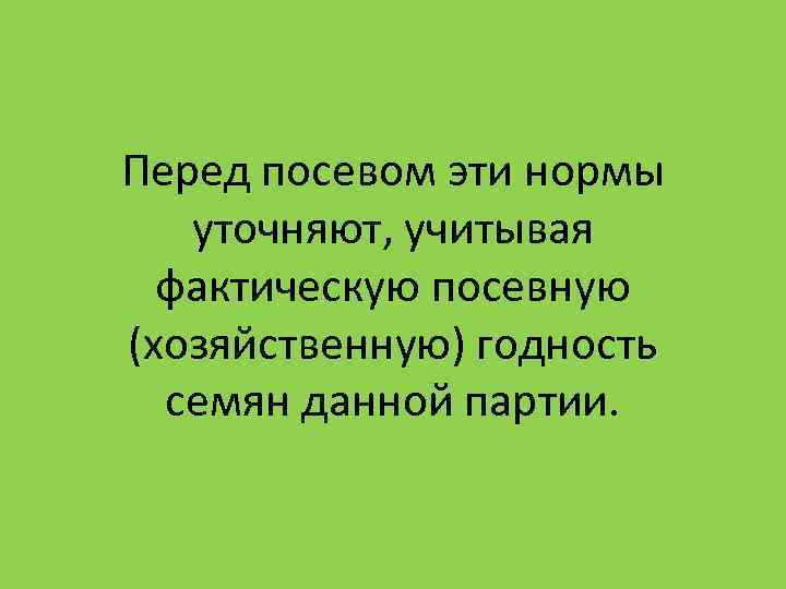 Перед посевом эти нормы уточняют, учитывая фактическую посевную (хозяйственную) годность семян Перед посевом эти нормы уточняют, учитывая фактическую посевную (хозяйственную) годность семян