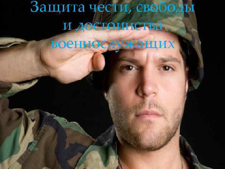 Защита чести, свободы и достоинства  военнослужащих 