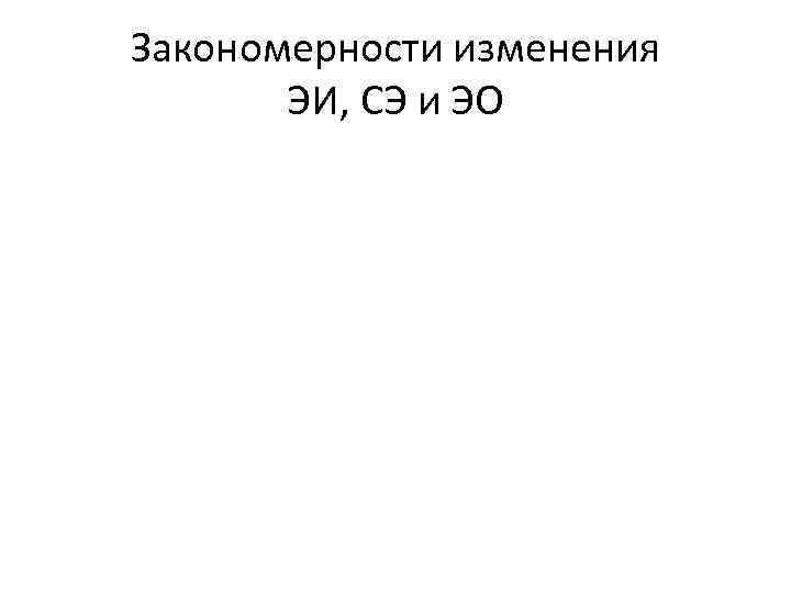 Закономерности изменения  ЭИ, СЭ и ЭО 